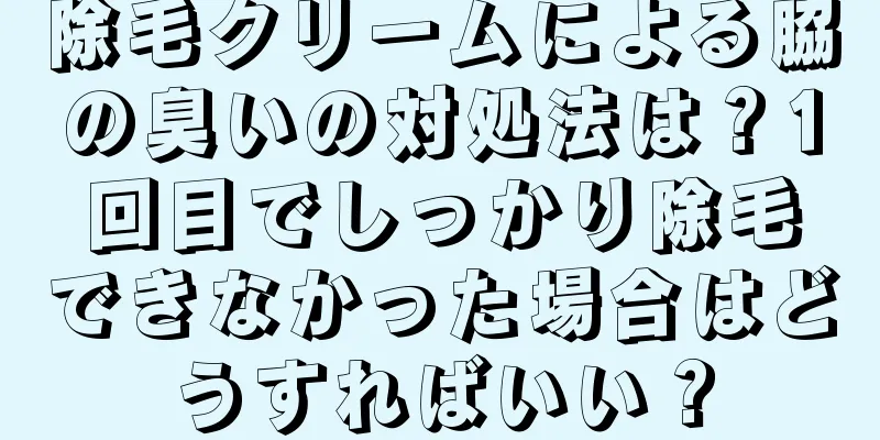 除毛クリームによる脇の臭いの対処法は？1回目でしっかり除毛できなかった場合はどうすればいい？