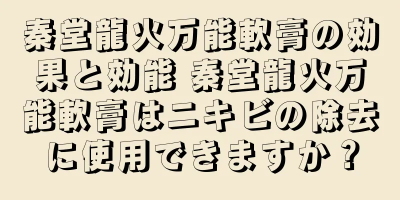 秦堂龍火万能軟膏の効果と効能 秦堂龍火万能軟膏はニキビの除去に使用できますか？