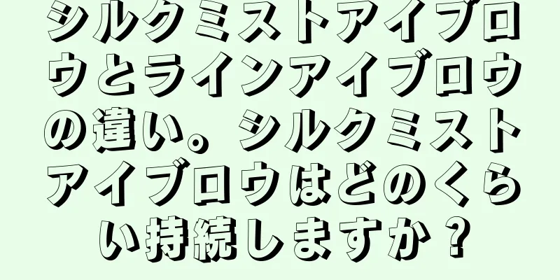 シルクミストアイブロウとラインアイブロウの違い。シルクミストアイブロウはどのくらい持続しますか？