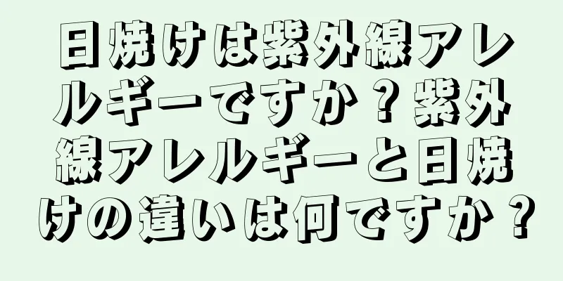 日焼けは紫外線アレルギーですか？紫外線アレルギーと日焼けの違いは何ですか？