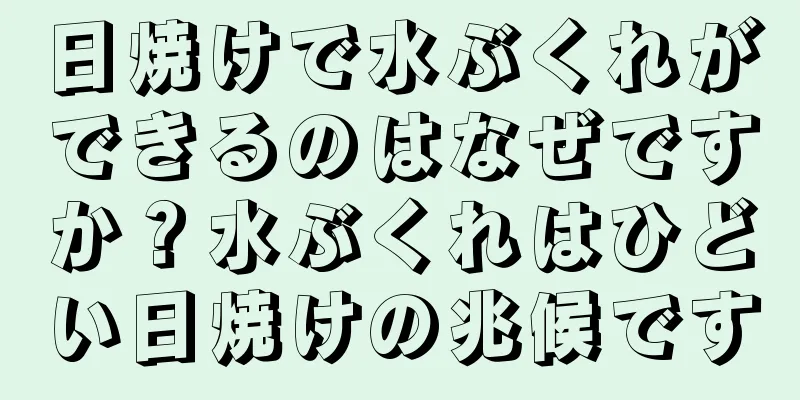 日焼けで水ぶくれができるのはなぜですか？水ぶくれはひどい日焼けの兆候です