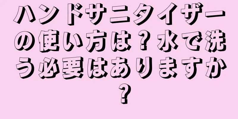 ハンドサニタイザーの使い方は？水で洗う必要はありますか？