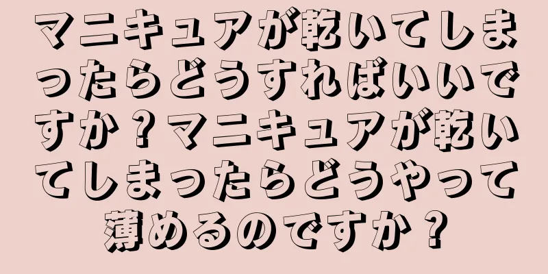 マニキュアが乾いてしまったらどうすればいいですか？マニキュアが乾いてしまったらどうやって薄めるのですか？