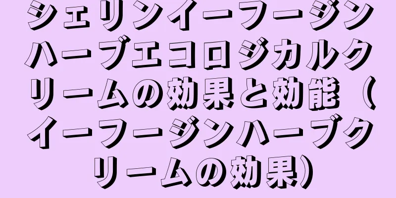 シェリンイーフージンハーブエコロジカルクリームの効果と効能（イーフージンハーブクリームの効果）