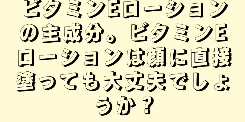 ビタミンEローションの主成分。ビタミンEローションは顔に直接塗っても大丈夫でしょうか？