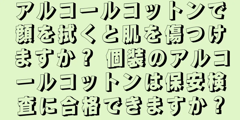 アルコールコットンで顔を拭くと肌を傷つけますか？ 個装のアルコールコットンは保安検査に合格できますか？