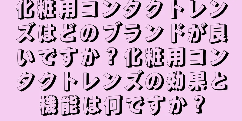 化粧用コンタクトレンズはどのブランドが良いですか？化粧用コンタクトレンズの効果と機能は何ですか？