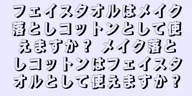 フェイスタオルはメイク落としコットンとして使えますか？ メイク落としコットンはフェイスタオルとして使えますか？