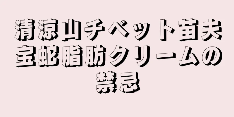 清涼山チベット苗夫宝蛇脂肪クリームの禁忌