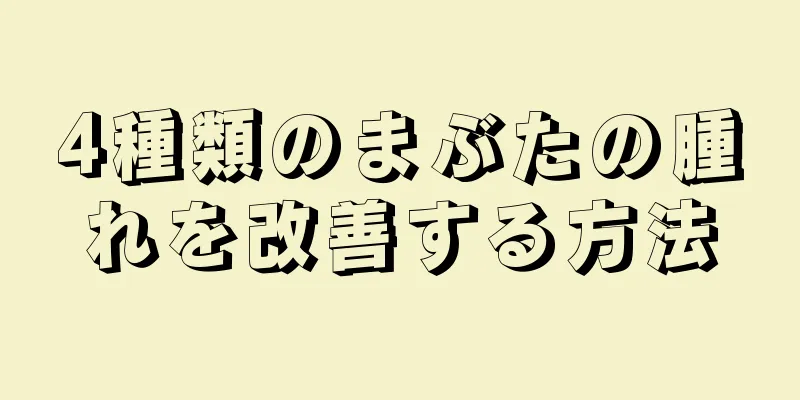 4種類のまぶたの腫れを改善する方法