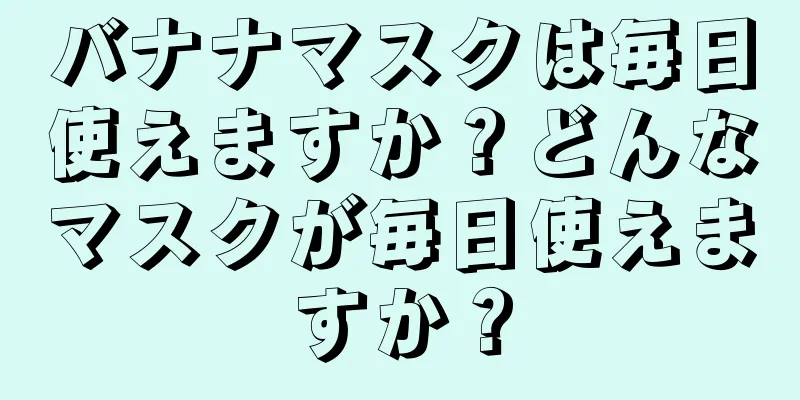 バナナマスクは毎日使えますか？どんなマスクが毎日使えますか？