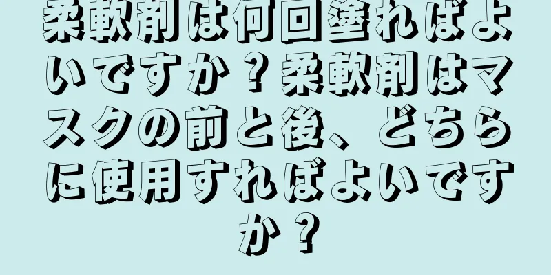 柔軟剤は何回塗ればよいですか？柔軟剤はマスクの前と後、どちらに使用すればよいですか？