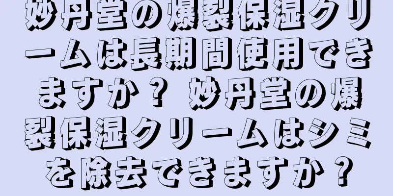 妙丹堂の爆裂保湿クリームは長期間使用できますか？ 妙丹堂の爆裂保湿クリームはシミを除去できますか？