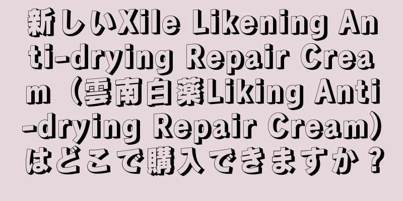 新しいXile Likening Anti-drying Repair Cream（雲南白薬Liking Anti-drying Repair Cream）はどこで購入できますか？