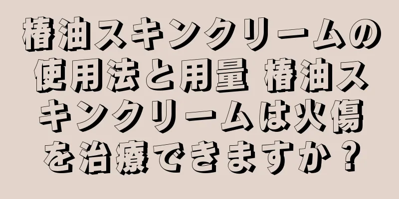 椿油スキンクリームの使用法と用量 椿油スキンクリームは火傷を治療できますか？