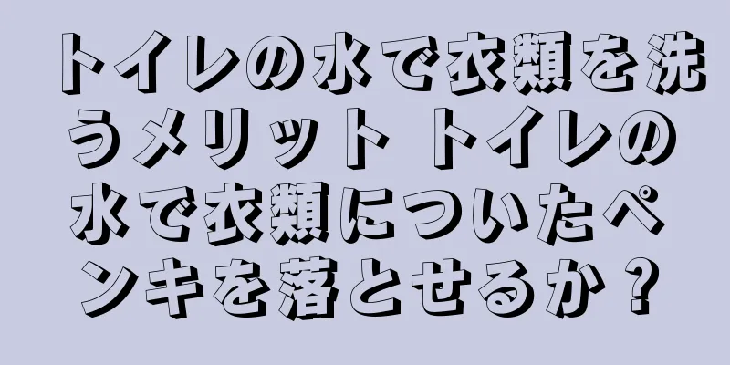 トイレの水で衣類を洗うメリット トイレの水で衣類についたペンキを落とせるか？