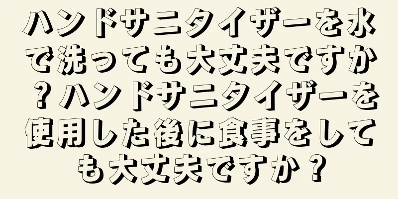 ハンドサニタイザーを水で洗っても大丈夫ですか？ハンドサニタイザーを使用した後に食事をしても大丈夫ですか？