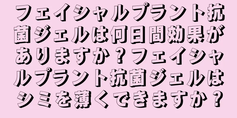 フェイシャルプラント抗菌ジェルは何日間効果がありますか？フェイシャルプラント抗菌ジェルはシミを薄くできますか？