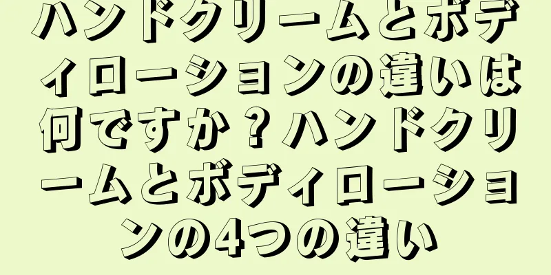 ハンドクリームとボディローションの違いは何ですか？ハンドクリームとボディローションの4つの違い