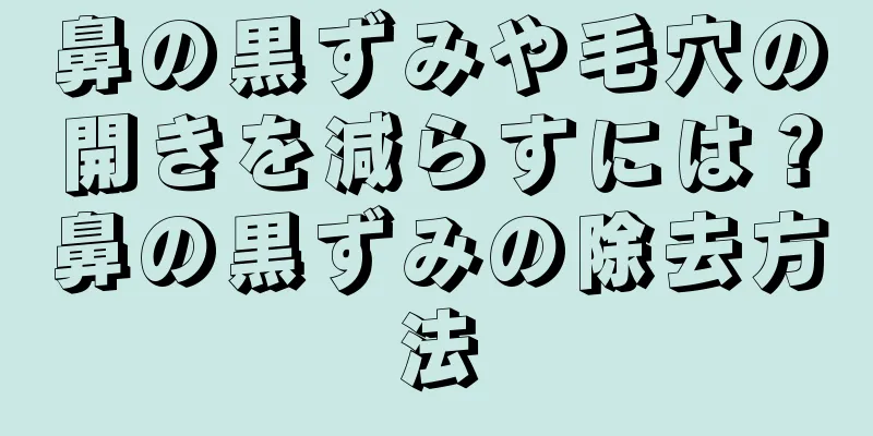 鼻の黒ずみや毛穴の開きを減らすには？鼻の黒ずみの除去方法