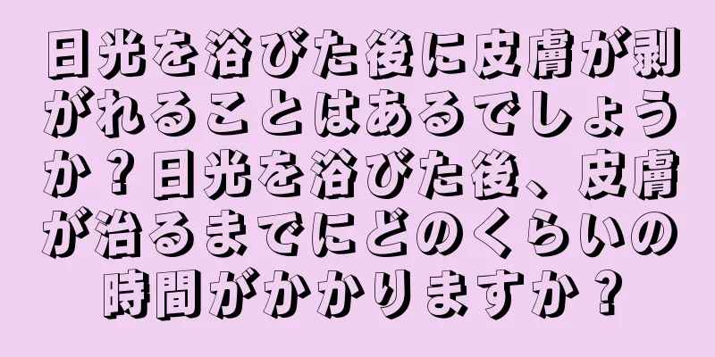 日光を浴びた後に皮膚が剥がれることはあるでしょうか？日光を浴びた後、皮膚が治るまでにどのくらいの時間がかかりますか？