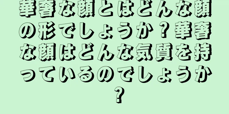 華奢な顔とはどんな顔の形でしょうか？華奢な顔はどんな気質を持っているのでしょうか？