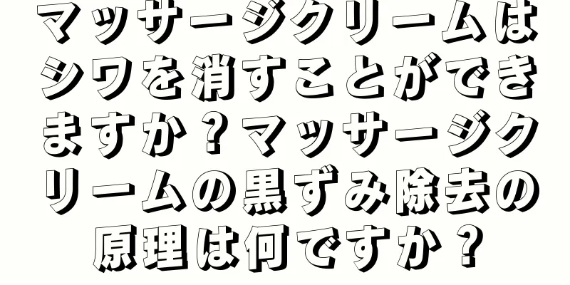 マッサージクリームはシワを消すことができますか？マッサージクリームの黒ずみ除去の原理は何ですか？