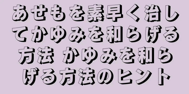 あせもを素早く治してかゆみを和らげる方法 かゆみを和らげる方法のヒント