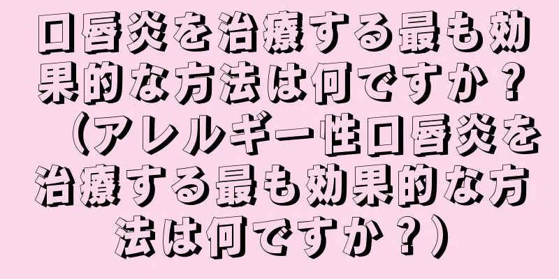 口唇炎を治療する最も効果的な方法は何ですか？（アレルギー性口唇炎を治療する最も効果的な方法は何ですか？）