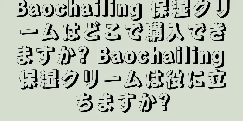 Baochailing 保湿クリームはどこで購入できますか? Baochailing 保湿クリームは役に立ちますか?