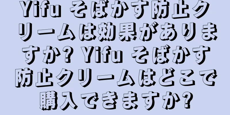 Yifu そばかす防止クリームは効果がありますか? Yifu そばかす防止クリームはどこで購入できますか?