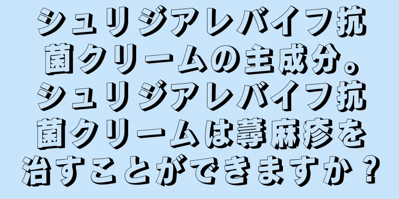 シュリジアレバイフ抗菌クリームの主成分。シュリジアレバイフ抗菌クリームは蕁麻疹を治すことができますか？