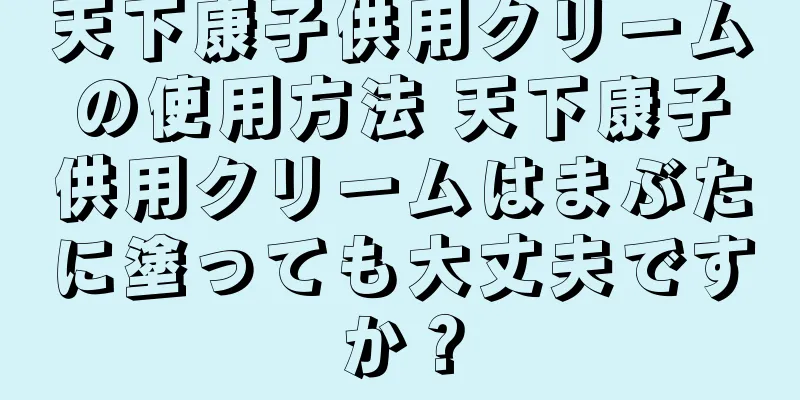 天下康子供用クリームの使用方法 天下康子供用クリームはまぶたに塗っても大丈夫ですか？