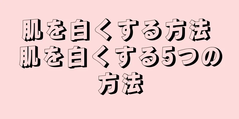 肌を白くする方法 肌を白くする5つの方法