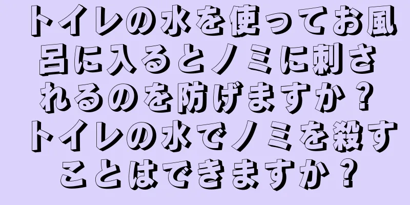 トイレの水を使ってお風呂に入るとノミに刺されるのを防げますか？トイレの水でノミを殺すことはできますか？