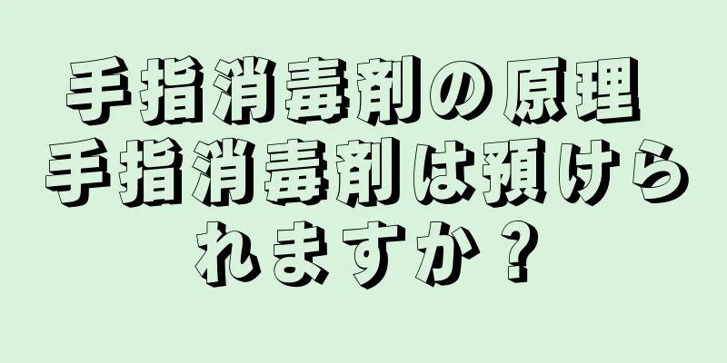 手指消毒剤の原理 手指消毒剤は預けられますか？