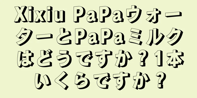 Xixiu PaPaウォーターとPaPaミルクはどうですか？1本いくらですか？