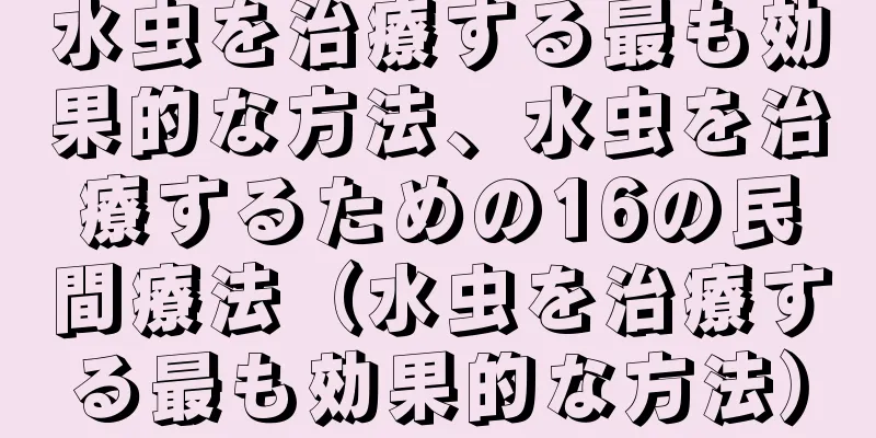 水虫を治療する最も効果的な方法、水虫を治療するための16の民間療法（水虫を治療する最も効果的な方法）