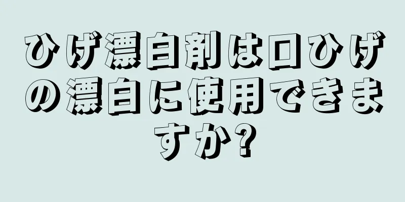 ひげ漂白剤は口ひげの漂白に使用できますか?