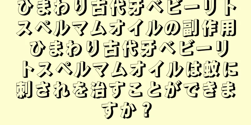 ひまわり古代牙ベビーリトスペルマムオイルの副作用 ひまわり古代牙ベビーリトスペルマムオイルは蚊に刺されを治すことができますか？