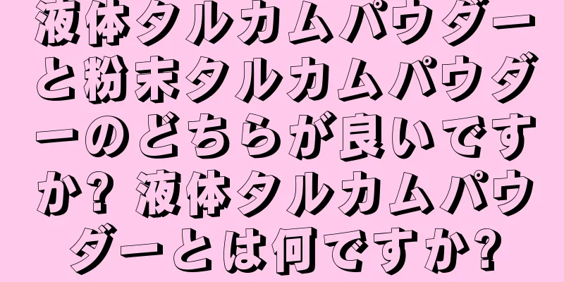 液体タルカムパウダーと粉末タルカムパウダーのどちらが良いですか? 液体タルカムパウダーとは何ですか?