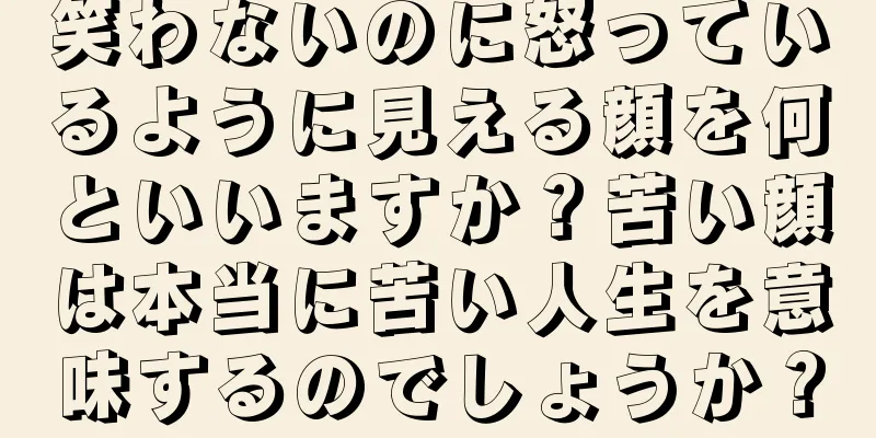 笑わないのに怒っているように見える顔を何といいますか？苦い顔は本当に苦い人生を意味するのでしょうか？