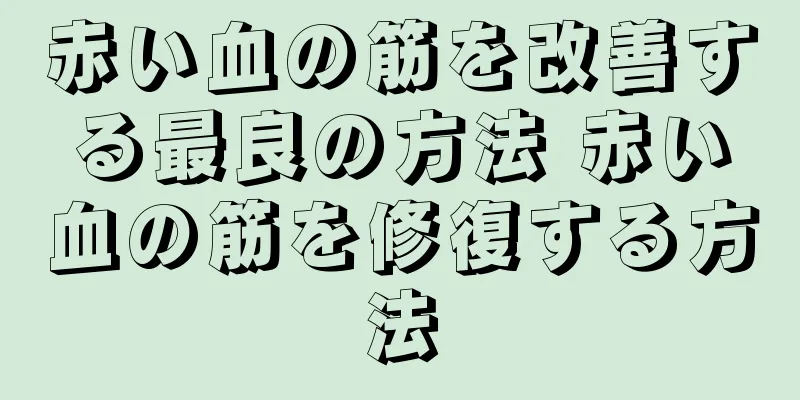 赤い血の筋を改善する最良の方法 赤い血の筋を修復する方法