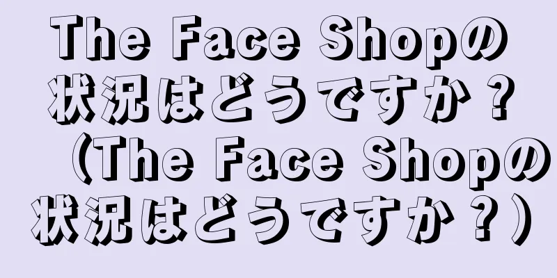 The Face Shopの状況はどうですか？（The Face Shopの状況はどうですか？）