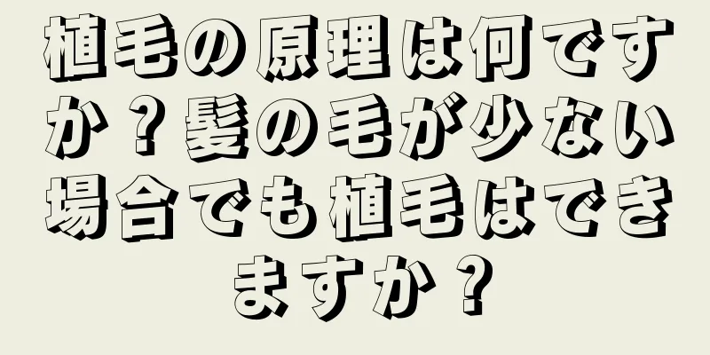 植毛の原理は何ですか？髪の毛が少ない場合でも植毛はできますか？