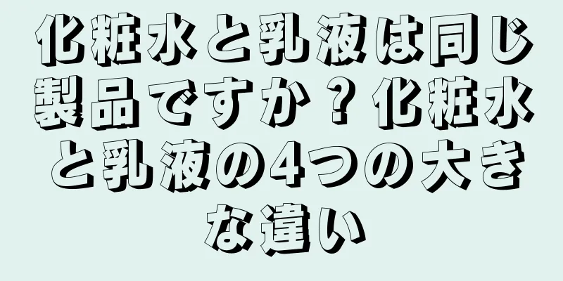 化粧水と乳液は同じ製品ですか？化粧水と乳液の4つの大きな違い