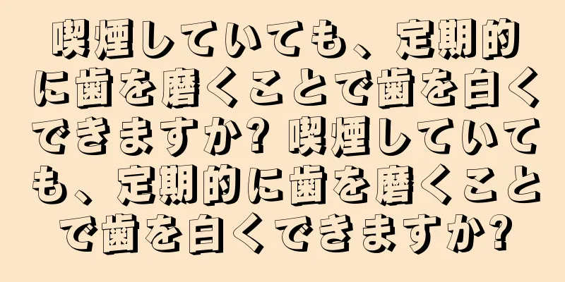 喫煙していても、定期的に歯を磨くことで歯を白くできますか? 喫煙していても、定期的に歯を磨くことで歯を白くできますか?