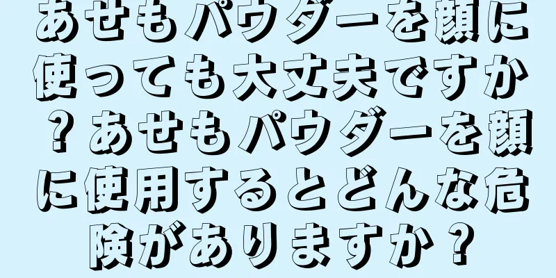 あせもパウダーを顔に使っても大丈夫ですか？あせもパウダーを顔に使用するとどんな危険がありますか？