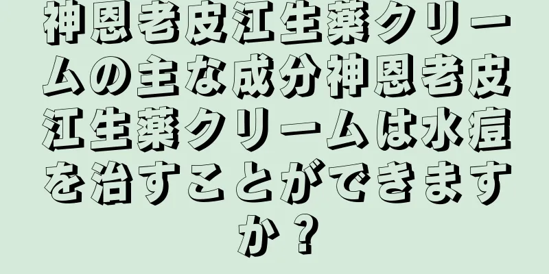 神恩老皮江生薬クリームの主な成分神恩老皮江生薬クリームは水痘を治すことができますか？