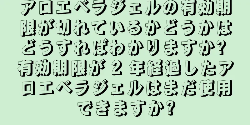 アロエベラジェルの有効期限が切れているかどうかはどうすればわかりますか? 有効期限が 2 年経過したアロエベラジェルはまだ使用できますか?